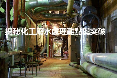 揭秘化工廢水處理難點與突破性技術(shù)進(jìn)展？